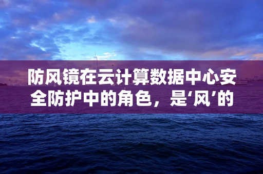 防风镜在云计算数据中心安全防护中的角色，是‘风’的盾牌吗？