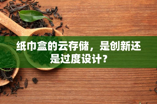 纸巾盒的云存储，是创新还是过度设计？