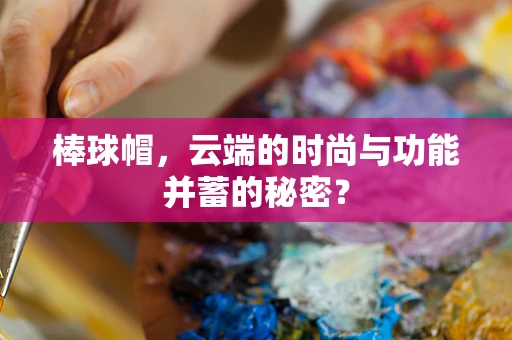 棒球帽，云端的时尚与功能并蓄的秘密？