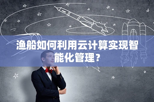 渔船如何利用云计算实现智能化管理？