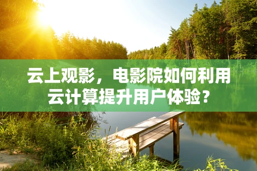 云上观影，电影院如何利用云计算提升用户体验？