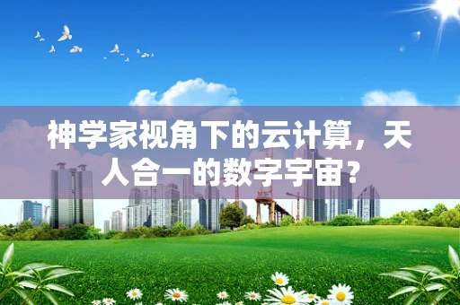神学家视角下的云计算，天人合一的数字宇宙？