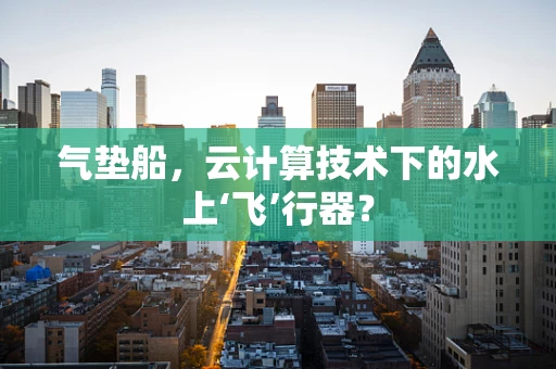 气垫船，云计算技术下的水上‘飞’行器？