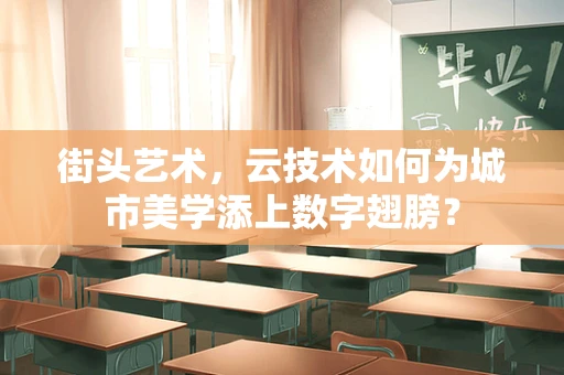 街头艺术，云技术如何为城市美学添上数字翅膀？