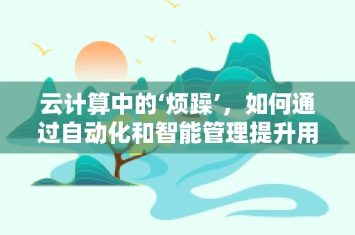 云计算中的‘烦躁’，如何通过自动化和智能管理提升用户体验？