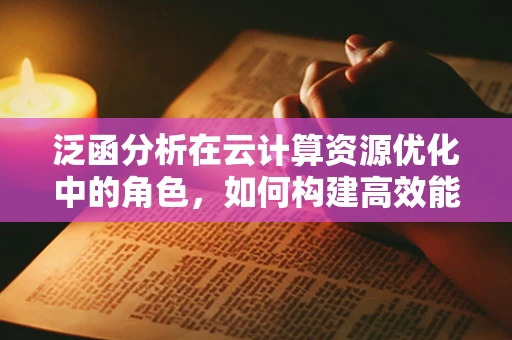 泛函分析在云计算资源优化中的角色，如何构建高效能低成本的云服务？