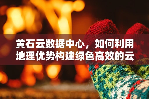 黄石云数据中心，如何利用地理优势构建绿色高效的云计算基础设施？
