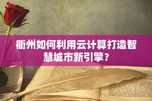 衢州如何利用云计算打造智慧城市新引擎？