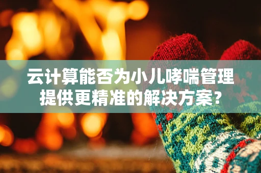 云计算能否为小儿哮喘管理提供更精准的解决方案？