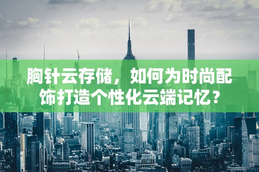 胸针云存储，如何为时尚配饰打造个性化云端记忆？
