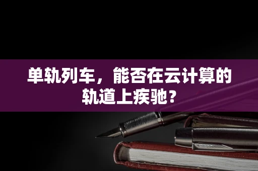 单轨列车，能否在云计算的轨道上疾驰？