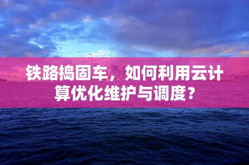 铁路捣固车，如何利用云计算优化维护与调度？