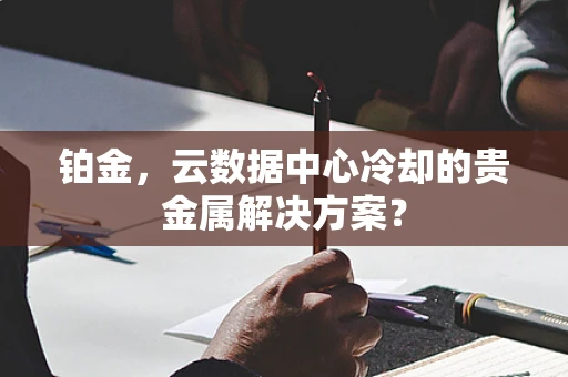 铂金，云数据中心冷却的贵金属解决方案？