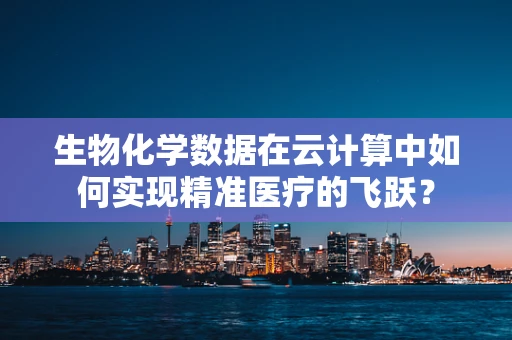 生物化学数据在云计算中如何实现精准医疗的飞跃？