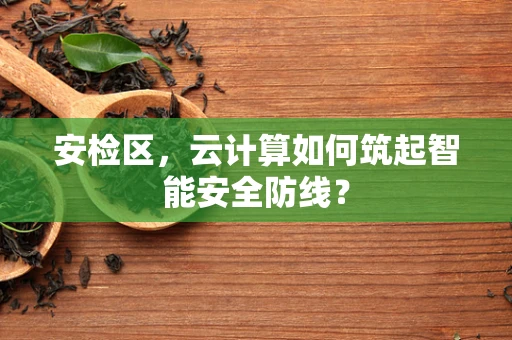 安检区，云计算如何筑起智能安全防线？