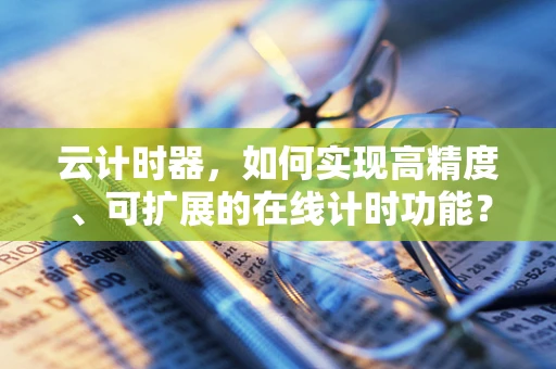 云计时器，如何实现高精度、可扩展的在线计时功能？