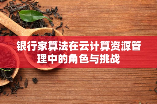 银行家算法在云计算资源管理中的角色与挑战