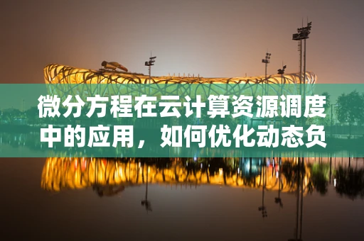 微分方程在云计算资源调度中的应用，如何优化动态负载平衡？