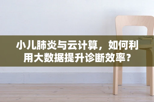 小儿肺炎与云计算，如何利用大数据提升诊断效率？