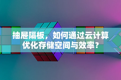 抽屉隔板，如何通过云计算优化存储空间与效率？