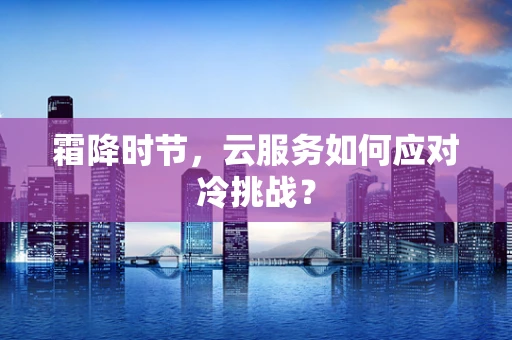 霜降时节，云服务如何应对冷挑战？