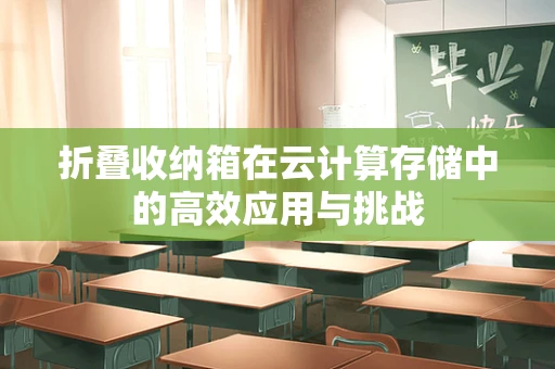 折叠收纳箱在云计算存储中的高效应用与挑战