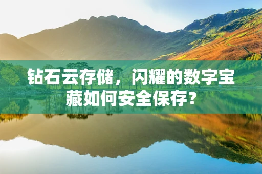 钻石云存储，闪耀的数字宝藏如何安全保存？