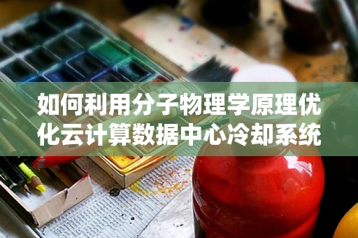 如何利用分子物理学原理优化云计算数据中心冷却系统？