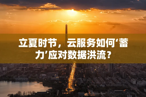 立夏时节，云服务如何‘蓄力’应对数据洪流？