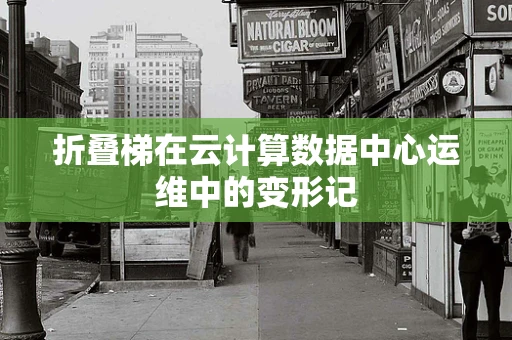 折叠梯在云计算数据中心运维中的变形记