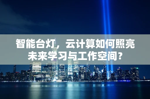 智能台灯，云计算如何照亮未来学习与工作空间？