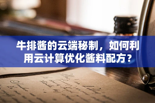 牛排酱的云端秘制，如何利用云计算优化酱料配方？
