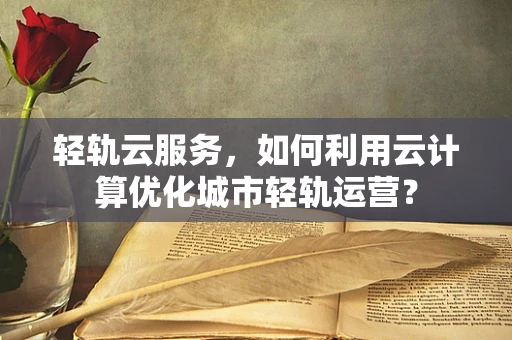 轻轨云服务，如何利用云计算优化城市轻轨运营？
