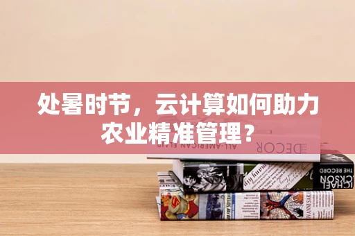 处暑时节，云计算如何助力农业精准管理？