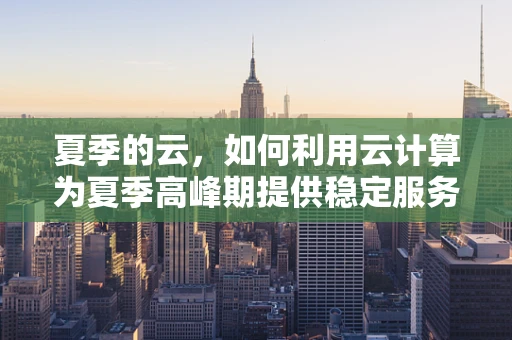 夏季的云，如何利用云计算为夏季高峰期提供稳定服务？