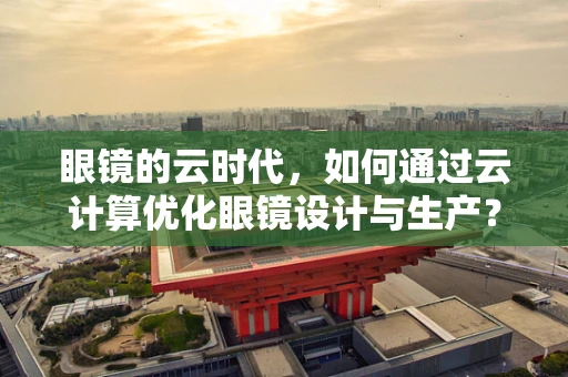 眼镜的云时代，如何通过云计算优化眼镜设计与生产？