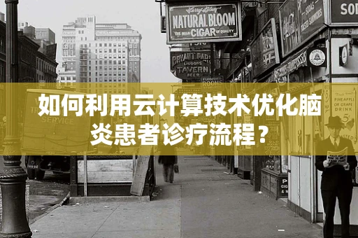 如何利用云计算技术优化脑炎患者诊疗流程？