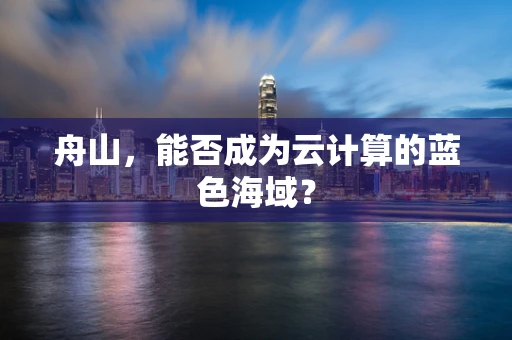 舟山，能否成为云计算的蓝色海域？