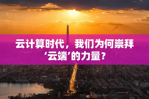 云计算时代，我们为何崇拜‘云端’的力量？