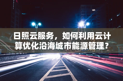 日照云服务，如何利用云计算优化沿海城市能源管理？
