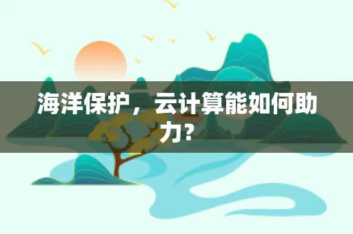 海洋保护，云计算能如何助力？