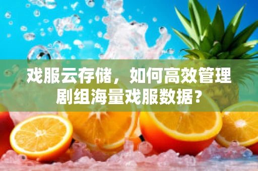 戏服云存储，如何高效管理剧组海量戏服数据？