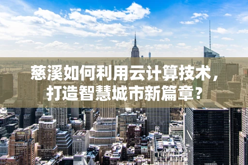 慈溪如何利用云计算技术，打造智慧城市新篇章？