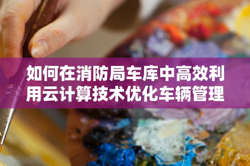 如何在消防局车库中高效利用云计算技术优化车辆管理？