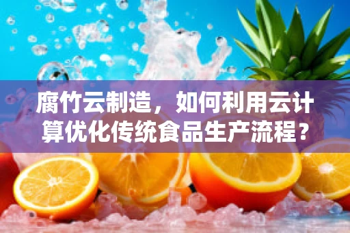 腐竹云制造，如何利用云计算优化传统食品生产流程？