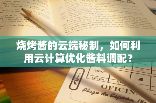 烧烤酱的云端秘制，如何利用云计算优化酱料调配？