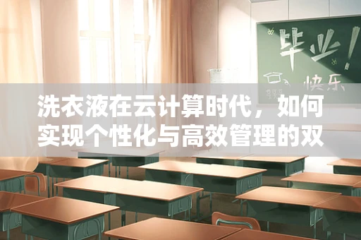 洗衣液在云计算时代，如何实现个性化与高效管理的双赢？