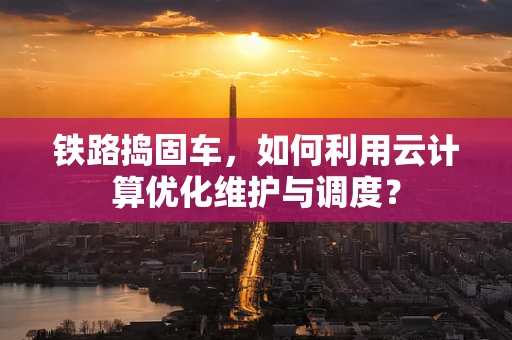 铁路捣固车，如何利用云计算优化维护与调度？