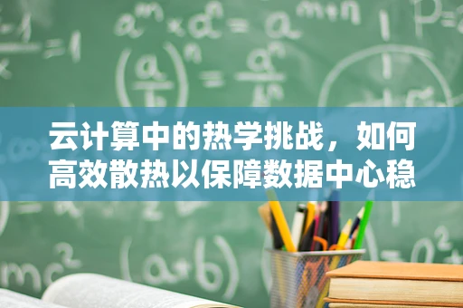 云计算中的热学挑战，如何高效散热以保障数据中心稳定运行？