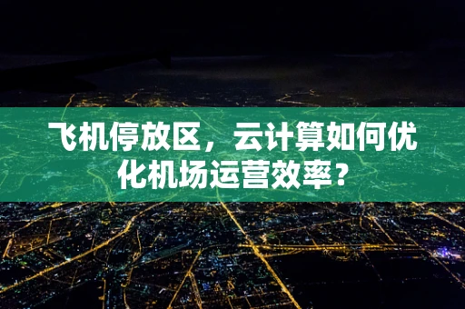 飞机停放区，云计算如何优化机场运营效率？